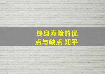 终身寿险的优点与缺点 知乎